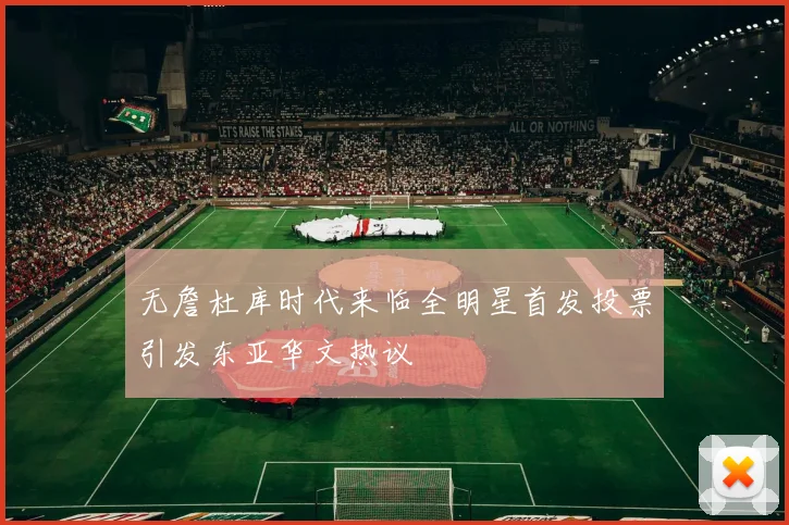 无詹杜库时代来临全明星首发投票引发东亚华文热议