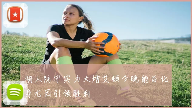 湖人防守实力大增艾顿今晚能否化身尤因引领胜利