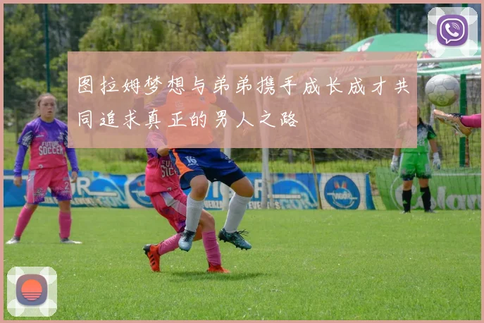 图拉姆梦想与弟弟携手成长成才共同追求真正的男人之路