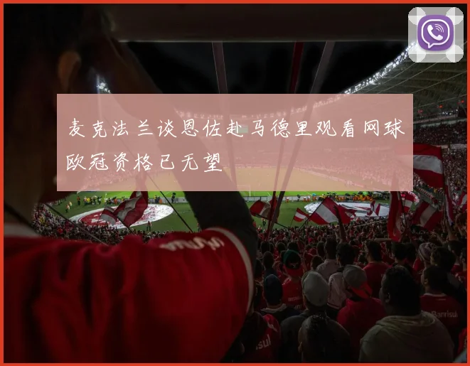 麦克法兰谈恩佐赴马德里观看网球欧冠资格已无望