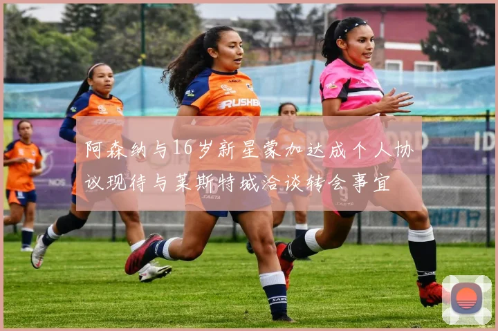阿森纳与16岁新星蒙加达成个人协议现待与莱斯特城洽谈转会事宜